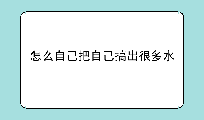 怎么自己把自己搞出很多水