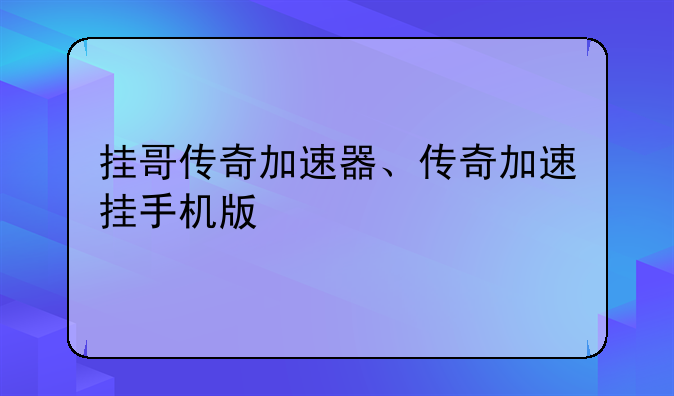 挂哥传奇加速器、传奇加速挂手机版