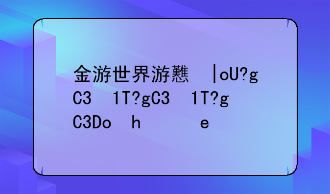 金游世界游戏中心——金游世界游戏中心在哪