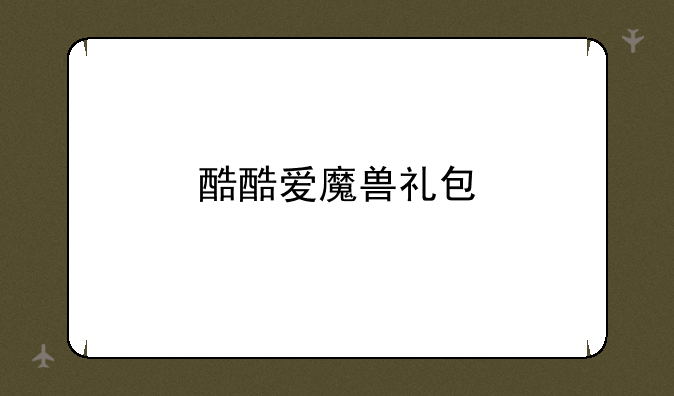 酷酷爱魔兽礼包