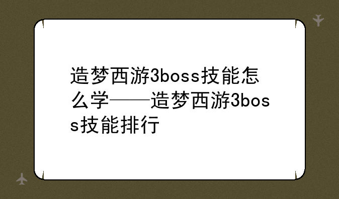 造梦西游3boss技能怎么学——造梦西游3boss技能排行