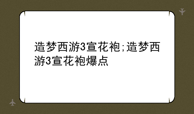 造梦西游3宣花袍;造梦西游3宣花袍爆点