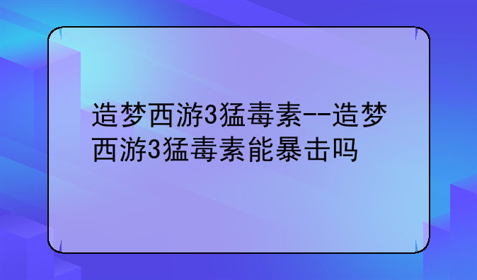 造梦西游3猛毒素--造梦西游3猛毒素能暴击吗