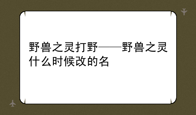野兽之灵打野——野兽之灵什么时候改的名