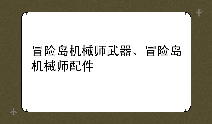 冒险岛机械师武器、冒险岛机械师配件