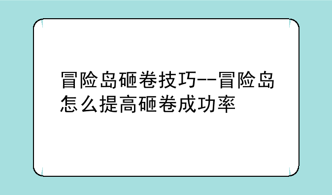 冒险岛砸卷技巧--冒险岛怎么提高砸卷成功率