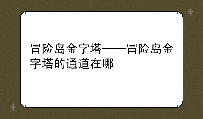 冒险岛金字塔——冒险岛金字塔的通道在哪