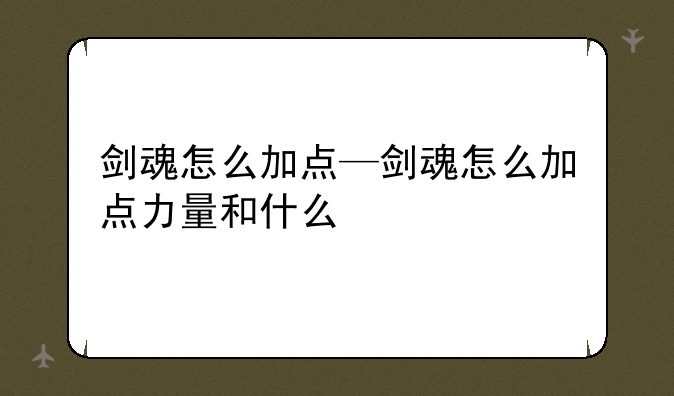 剑魂怎么加点—剑魂怎么加点力量和什么