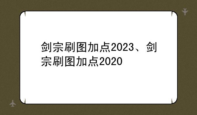 剑宗刷图加点2023、剑宗刷图加点2020