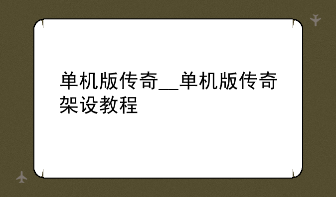 单机版传奇__单机版传奇架设教程