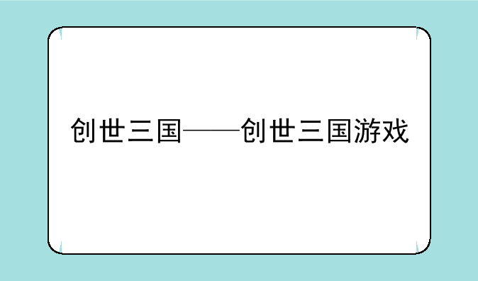 创世三国——创世三国游戏