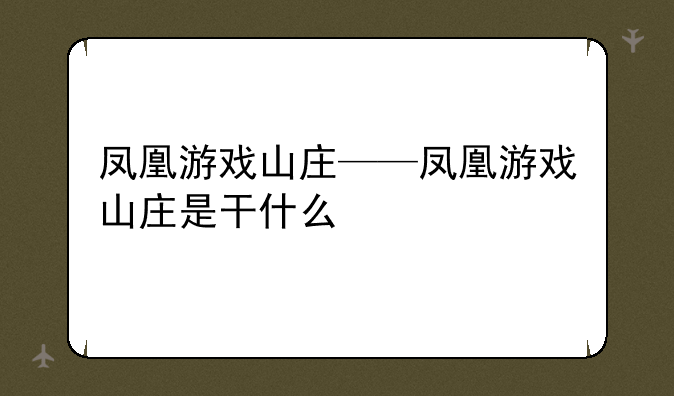 凤凰游戏山庄——凤凰游戏山庄是干什么