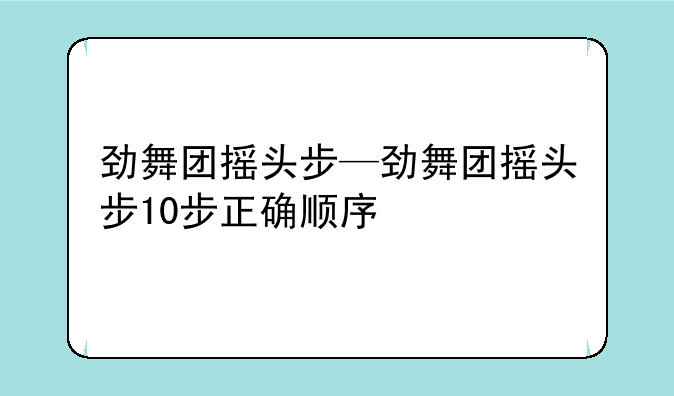 劲舞团摇头步—劲舞团摇头步10步正确顺序