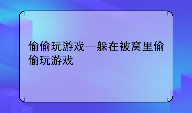 偷偷玩游戏—躲在被窝里偷偷玩游戏