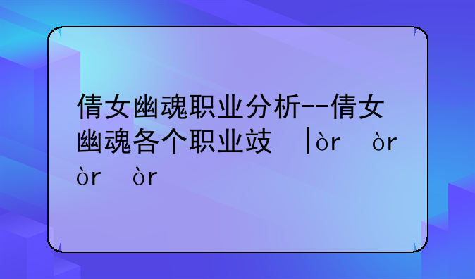 倩女幽魂职业分析--倩女幽魂各个职业攻略
