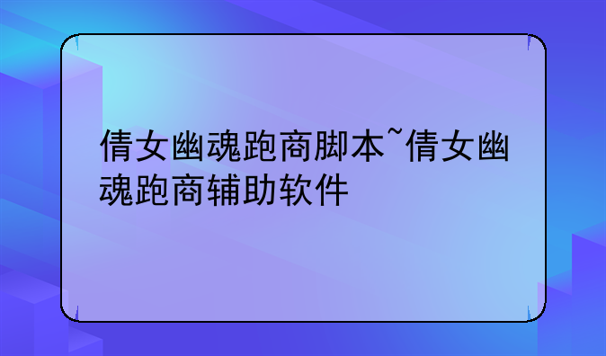 倩女幽魂跑商脚本~倩女幽魂跑商辅助软件