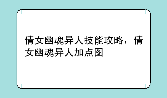 倩女幽魂异人技能攻略，倩女幽魂异人加点图