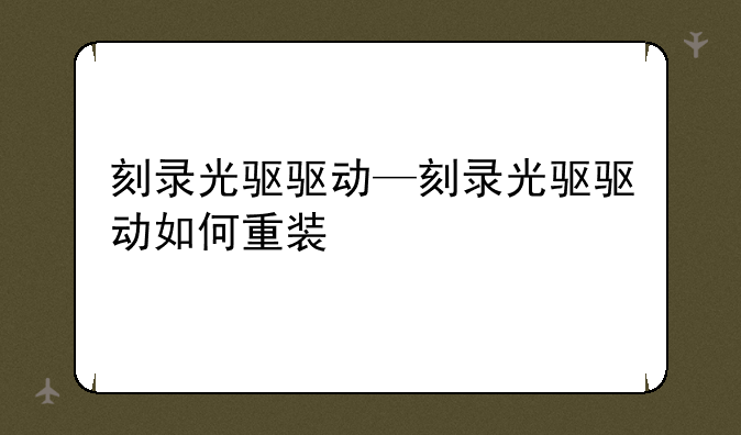 刻录光驱驱动—刻录光驱驱动如何重装