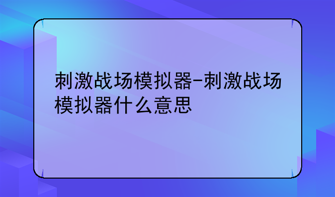 刺激战场模拟器-刺激战场模拟器什么意思