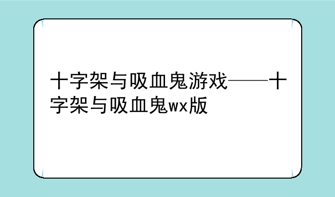 十字架与吸血鬼游戏——十字架与吸血鬼wx版