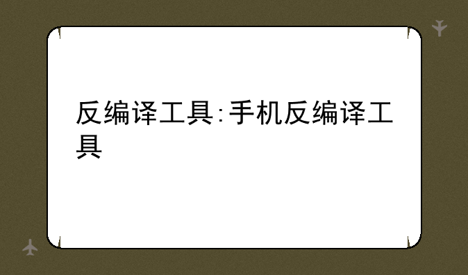 反编译工具:手机反编译工具