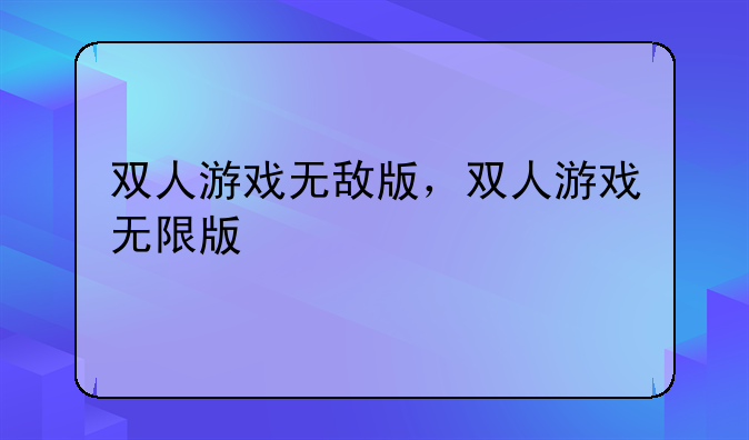 双人游戏无敌版，双人游戏无限版