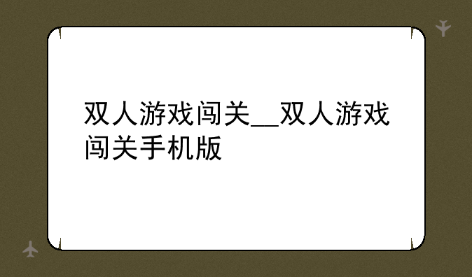 双人游戏闯关__双人游戏闯关手机版