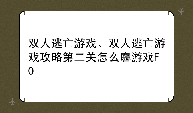 双人逃亡游戏、双人逃亡游戏攻略第二关怎么过