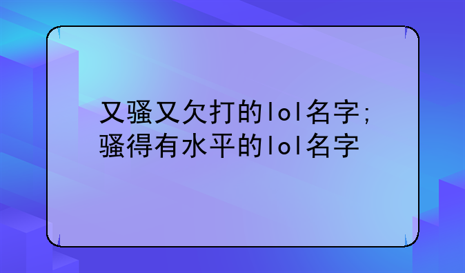 又骚又欠打的lol名字;骚得有水平的lol名字