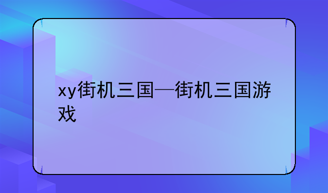 xy街机三国—街机三国游戏