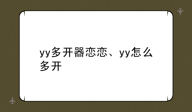 yy多开器恋恋、yy怎么多开