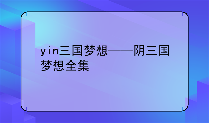 yin三国梦想——阴三国梦想全集