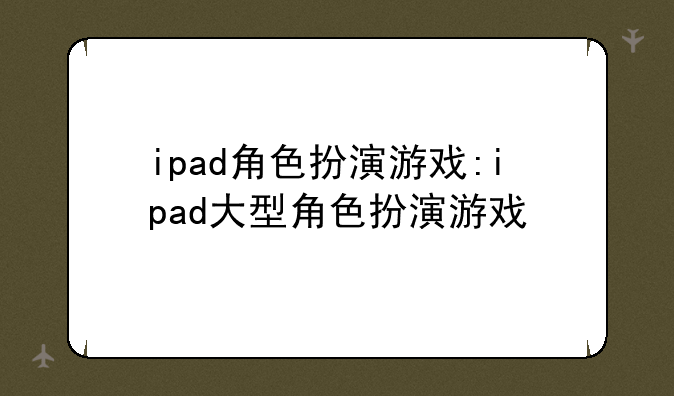 ipad角色扮演游戏:ipad大型角色扮演游戏