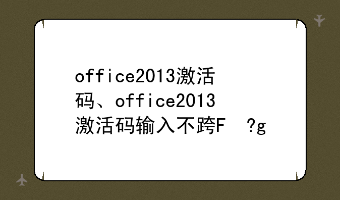 office2013激活码、office2013激活码输入不进去