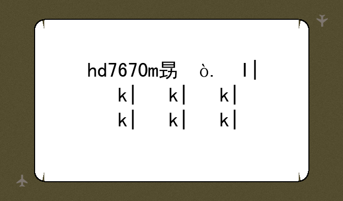 hd7670m显卡怎么样