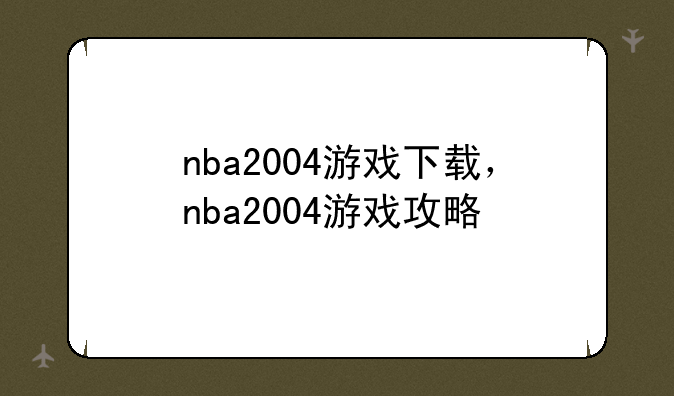 nba2004游戏下载，nba2004游戏攻略