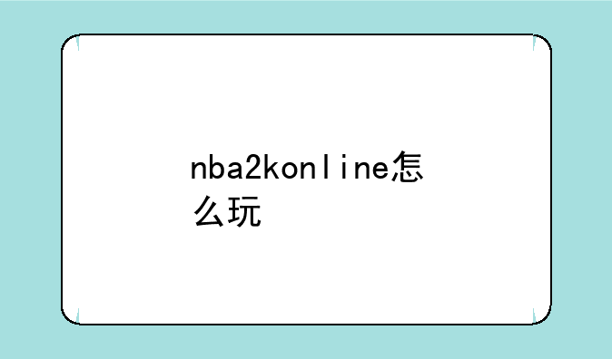 nba2konline怎么玩