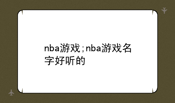 nba游戏;nba游戏名字好听的