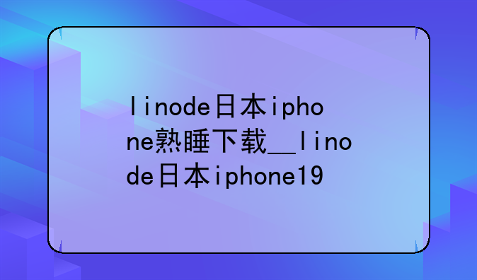linode日本iphone熟睡下载__linode日本iphone19