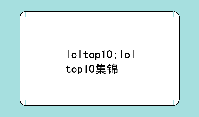loltop10;loltop10集锦