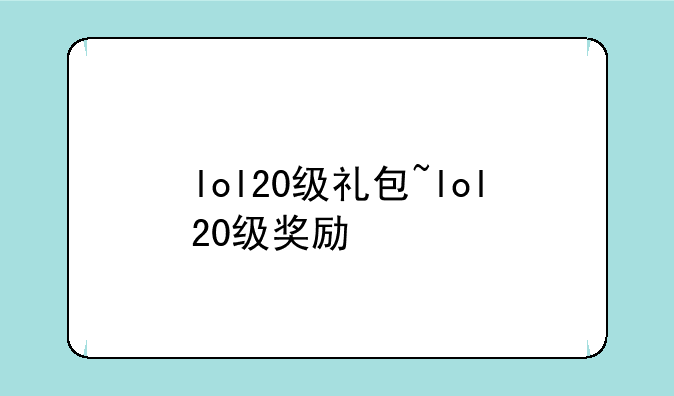 lol20级礼包~lol20级奖励