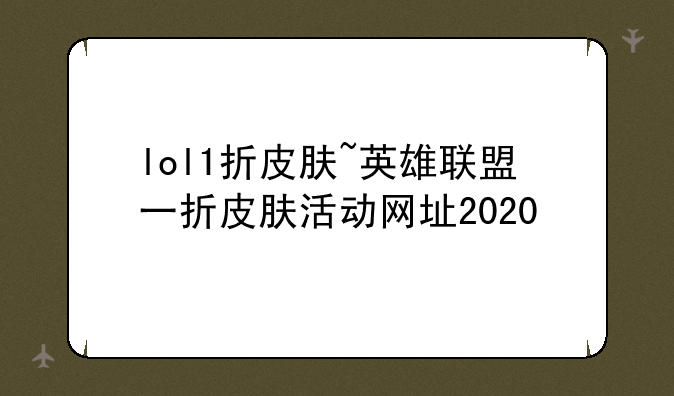 lol1折皮肤~英雄联盟一折皮肤活动网址2020