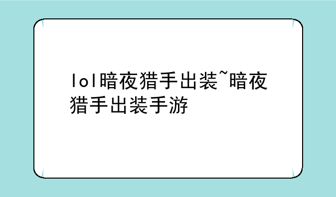 lol暗夜猎手出装~暗夜猎手出装手游