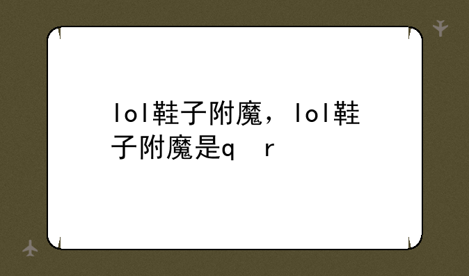 lol鞋子附魔，lol鞋子附魔是s几