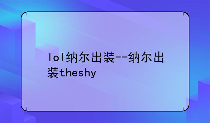 lol纳尔出装--纳尔出装theshy