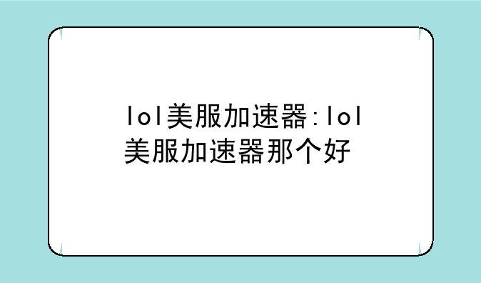 lol美服加速器:lol美服加速器那个好