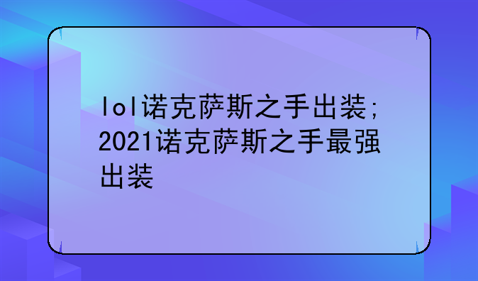 lol诺克萨斯之手出装;2021诺克萨斯之手最强出装