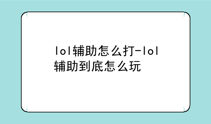 lol辅助怎么打-lol辅助到底怎么玩