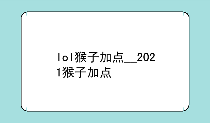 lol猴子加点__2021猴子加点