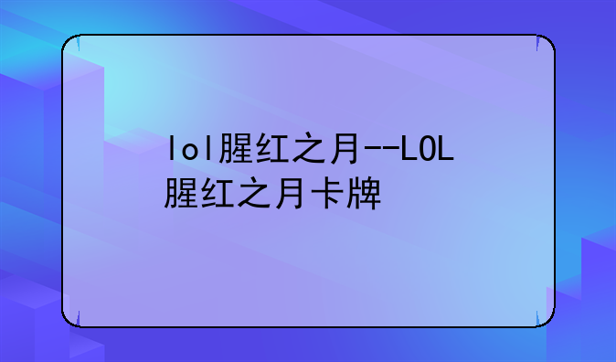 lol腥红之月--LOL腥红之月卡牌